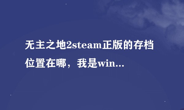无主之地2steam正版的存档位置在哪，我是win7的系统。还有要把原来盗版的存档移到正版里可行么，怎么搞