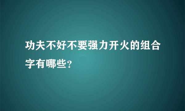 功夫不好不要强力开火的组合字有哪些？