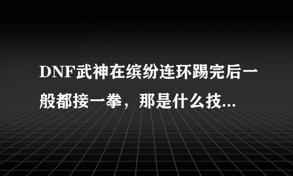 DNF武神在缤纷连环踢完后一般都接一拳，那是什么技能，技能要加几啊