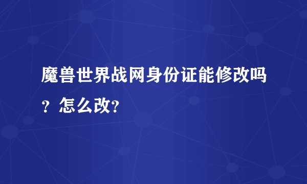 魔兽世界战网身份证能修改吗？怎么改？