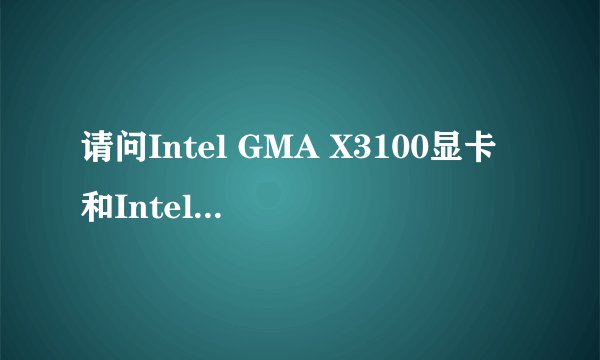 请问Intel GMA X3100显卡和Intel GMA X4500HD 显卡哪个性能更好？分别可以划多大内存？