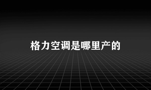 格力空调是哪里产的