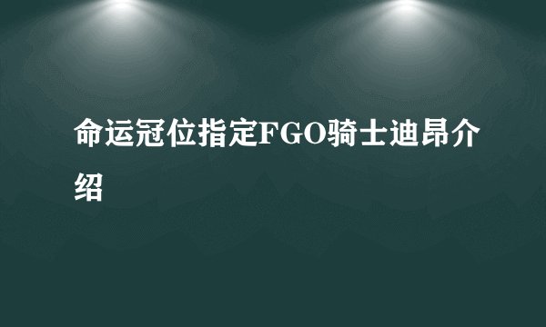 命运冠位指定FGO骑士迪昂介绍