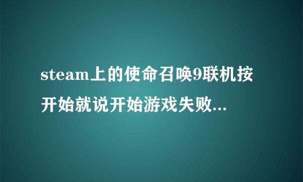 steam上的使命召唤9联机按开始就说开始游戏失败，怎么办？