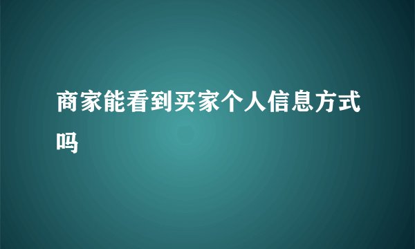 商家能看到买家个人信息方式吗