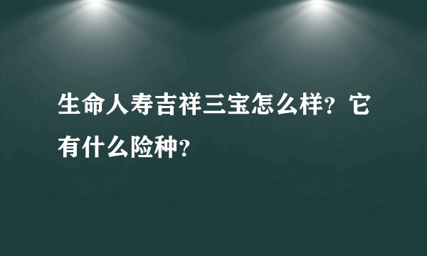 生命人寿吉祥三宝怎么样？它有什么险种？
