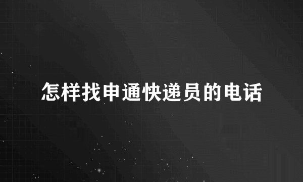 怎样找申通快递员的电话