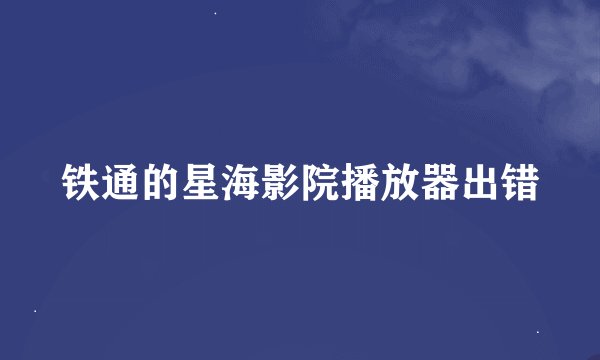 铁通的星海影院播放器出错