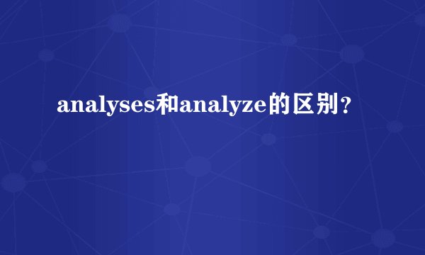 analyses和analyze的区别？