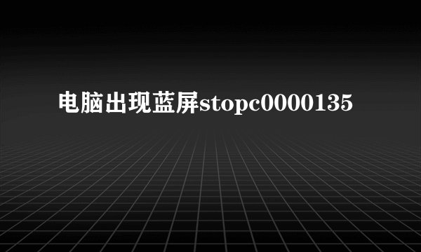 电脑出现蓝屏stopc0000135