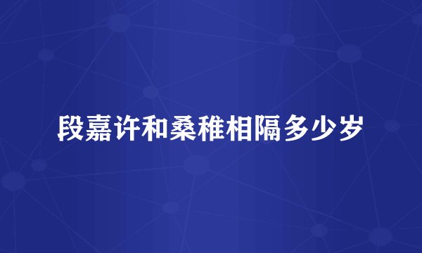 段嘉许和桑稚相隔多少岁