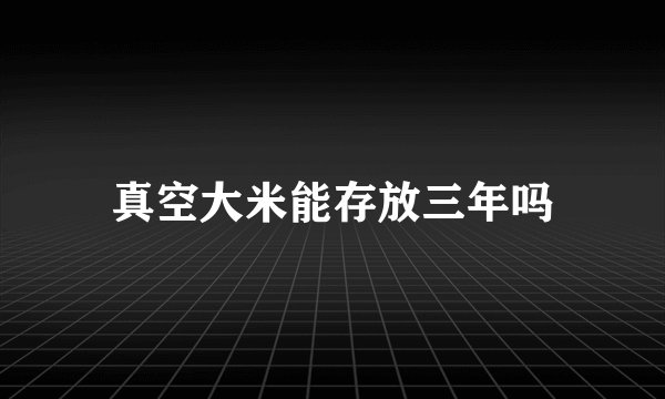 真空大米能存放三年吗