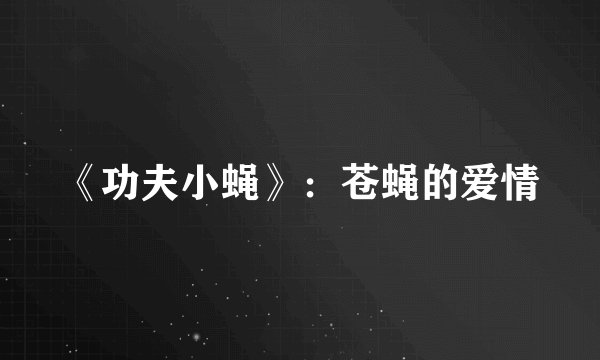 《功夫小蝇》：苍蝇的爱情