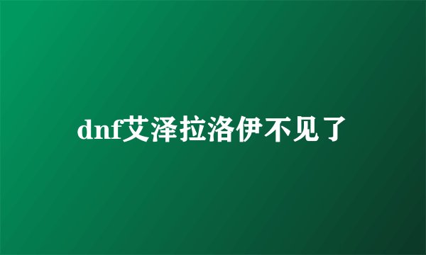 dnf艾泽拉洛伊不见了
