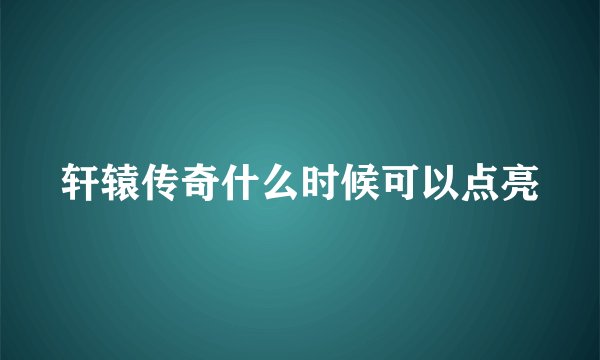 轩辕传奇什么时候可以点亮