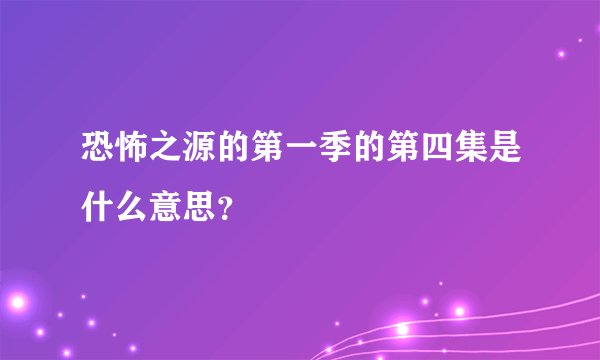 恐怖之源的第一季的第四集是什么意思？