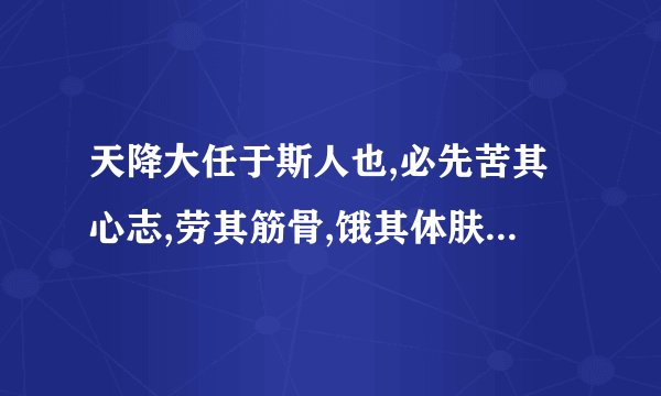 天降大任于斯人也,必先苦其心志,劳其筋骨,饿其体肤,空乏其身，全文是什么 ，出自哪里啊？