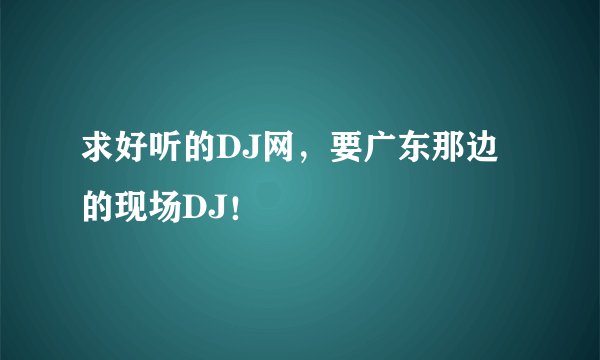 求好听的DJ网，要广东那边的现场DJ！