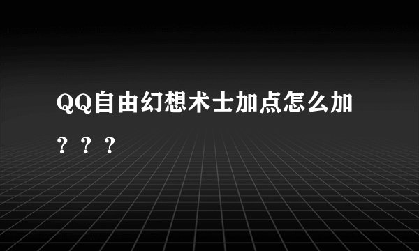 QQ自由幻想术士加点怎么加？？？