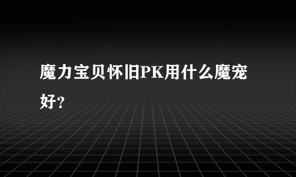魔力宝贝怀旧PK用什么魔宠好？