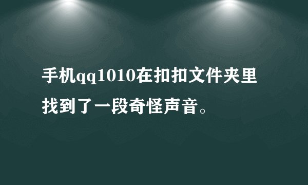 手机qq1010在扣扣文件夹里找到了一段奇怪声音。