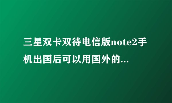 三星双卡双待电信版note2手机出国后可以用国外的电话卡么