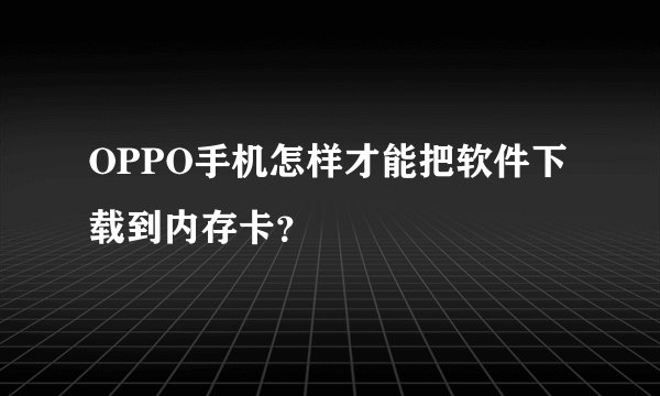 OPPO手机怎样才能把软件下载到内存卡？