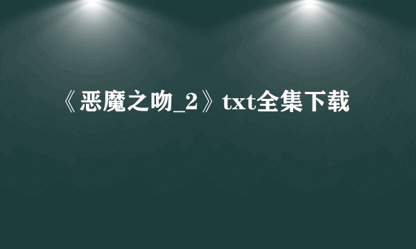 《恶魔之吻_2》txt全集下载