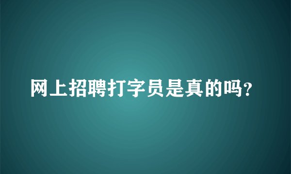 网上招聘打字员是真的吗？