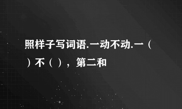 照样子写词语.一动不动.一（）不（），第二和