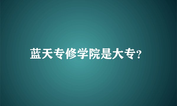 蓝天专修学院是大专？