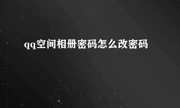 qq空间相册密码怎么改密码
