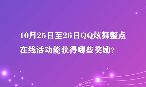 10月25日至26日QQ炫舞整点在线活动能获得哪些奖励？