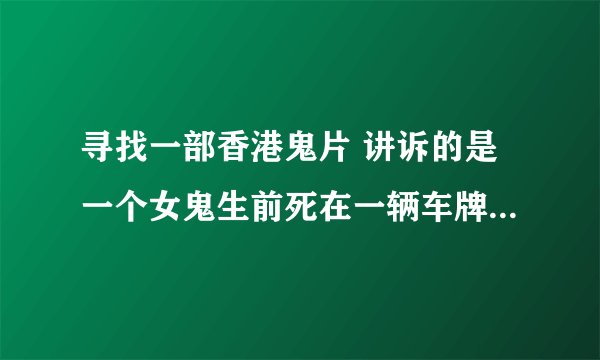 寻找一部香港鬼片 讲诉的是一个女鬼生前死在一辆车牌号为9413的奔驰车上回来寻仇