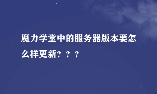 魔力学堂中的服务器版本要怎么样更新？？？