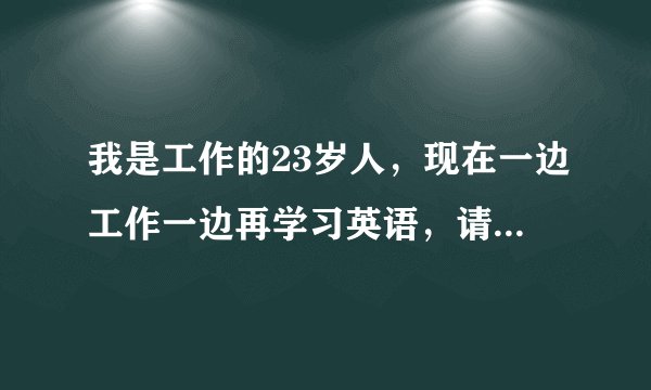 我是工作的23岁人，现在一边工作一边再学习英语，请问怎样可以克服呢？