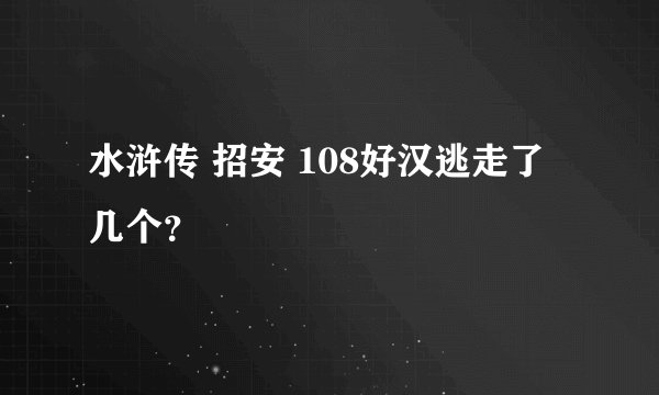 水浒传 招安 108好汉逃走了几个？