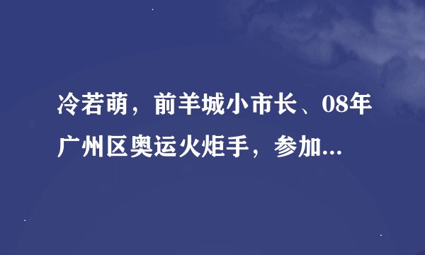 冷若萌，前羊城小市长、08年广州区奥运火炬手，参加过一站到底，特别萌的那个，求详细资料，求具体地址。