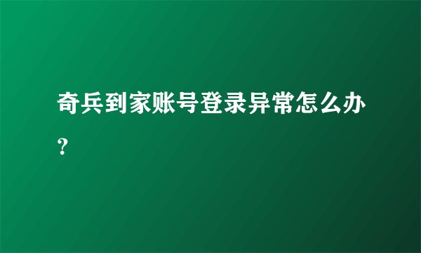 奇兵到家账号登录异常怎么办？