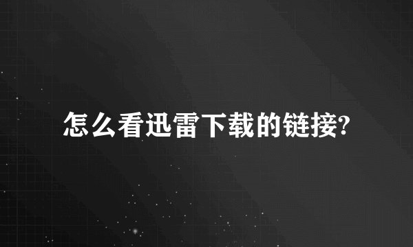 怎么看迅雷下载的链接?