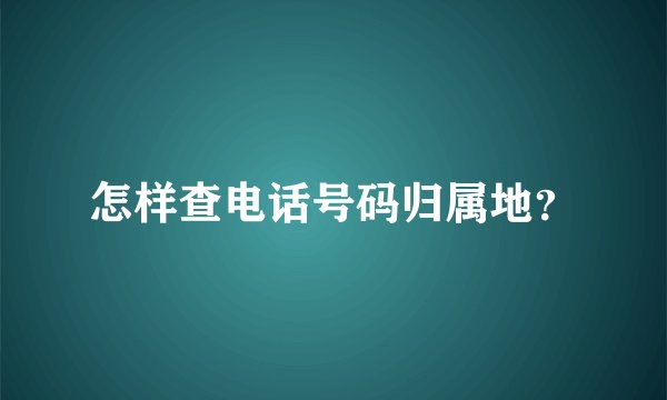 怎样查电话号码归属地？