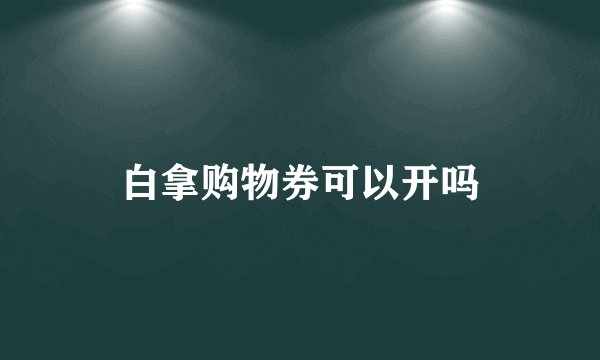 白拿购物券可以开吗