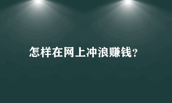 怎样在网上冲浪赚钱？