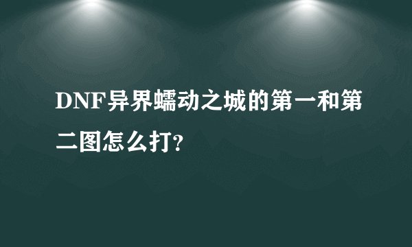 DNF异界蠕动之城的第一和第二图怎么打？