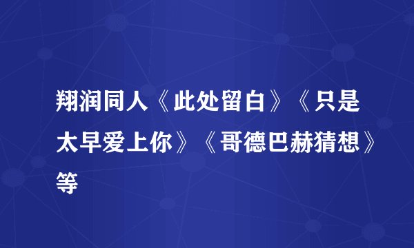 翔润同人《此处留白》《只是太早爱上你》《哥德巴赫猜想》等