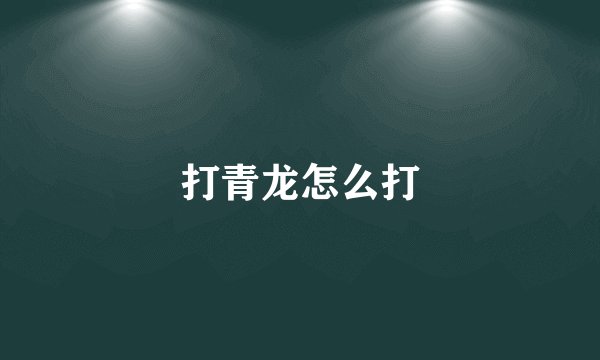 打青龙怎么打