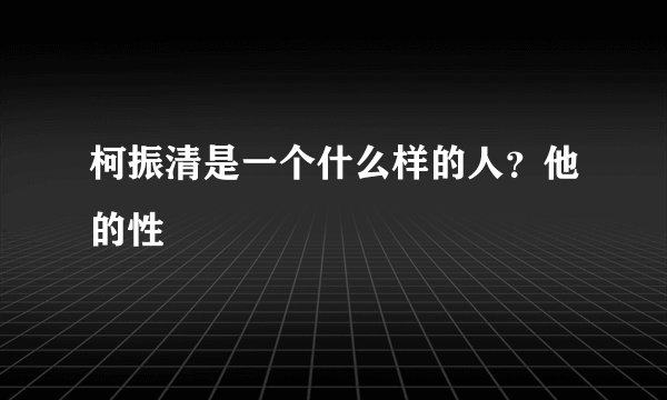 柯振清是一个什么样的人？他的性Ơ