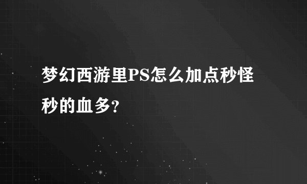 梦幻西游里PS怎么加点秒怪秒的血多？