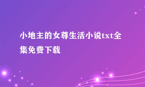 小地主的女尊生活小说txt全集免费下载