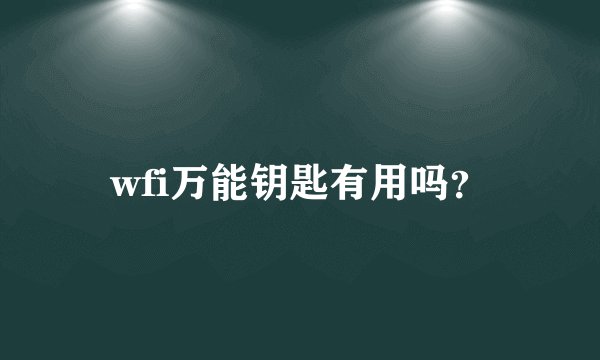 wfi万能钥匙有用吗？